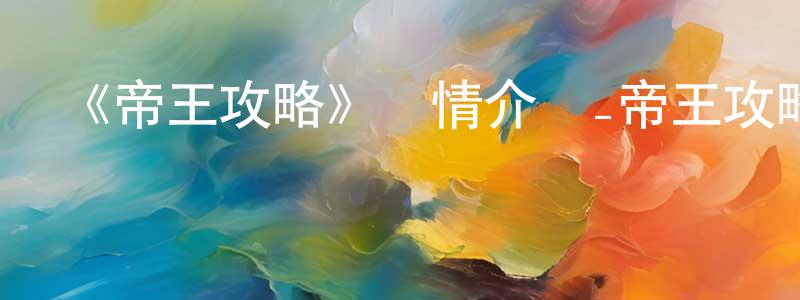 陳素連發布《帝王攻略》詳情介紹_帝王攻略已完結在線觀看_帝王攻略迅雷下載_國漫